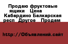 Продаю фруктовые ящики › Цена ­ 100 - Кабардино-Балкарская респ. Другое » Продам   
